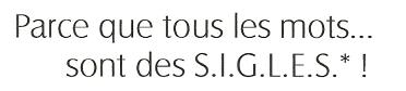 Parce que tous les mots sont des S.I.G.L.E.S.